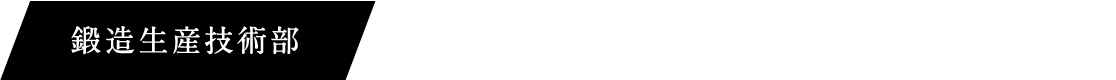 鍛造生産技術部 鍛造品の競争力向上に向けた原価低減策の検討